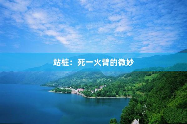 站桩：死一火臂的微妙