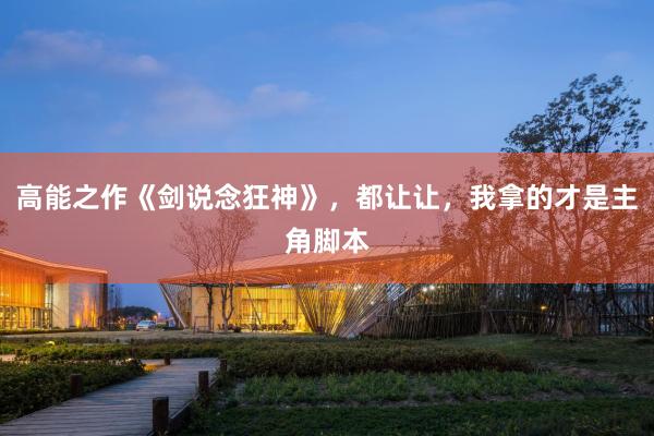 高能之作《剑说念狂神》，都让让，我拿的才是主角脚本
