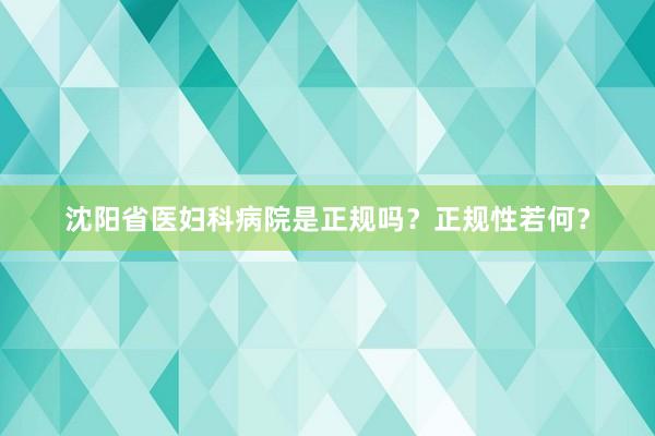 沈阳省医妇科病院是正规吗？正规性若何？