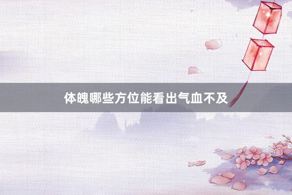 体魄哪些方位能看出气血不及