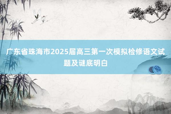 广东省珠海市2025届高三第一次模拟检修语文试题及谜底明白