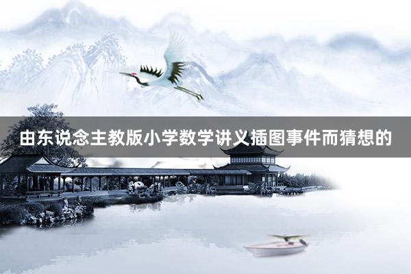 由东说念主教版小学数学讲义插图事件而猜想的