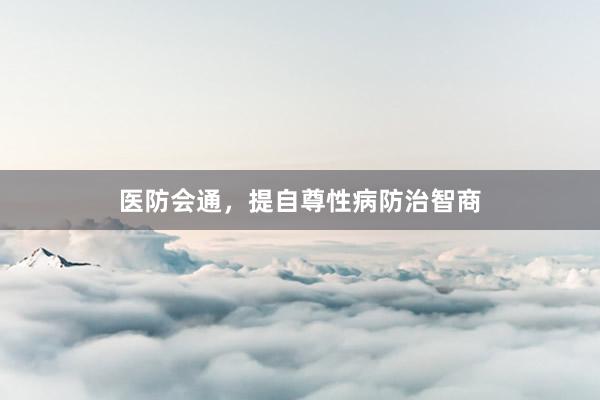 医防会通，提自尊性病防治智商