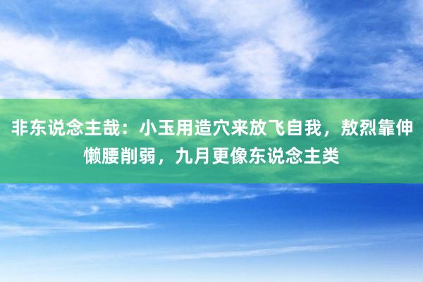 非东说念主哉：小玉用造穴来放飞自我，敖烈靠伸懒腰削弱，九月更像东说念主类