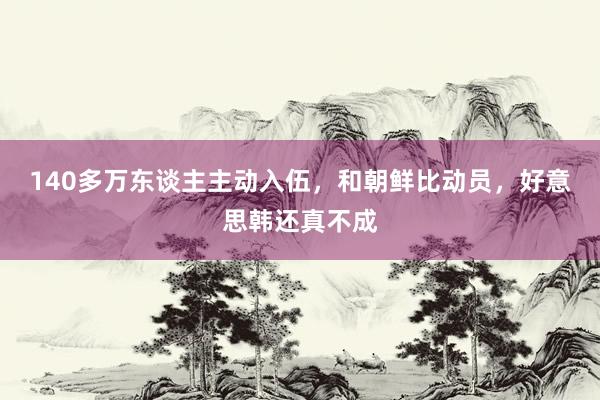 140多万东谈主主动入伍，和朝鲜比动员，好意思韩还真不成