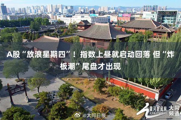 A股“放浪星期四”！指数上昼就启动回落 但“炸板潮”尾盘才出现