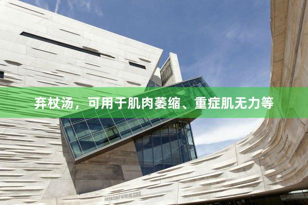 弃杖汤，可用于肌肉萎缩、重症肌无力等