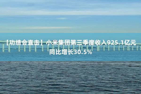 【功绩会直击】小米集团第三季度收入925.1亿元 同比增长30.5%