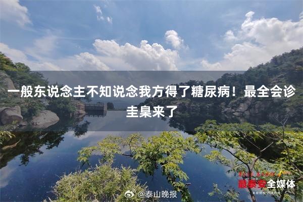 一般东说念主不知说念我方得了糖尿病！最全会诊圭臬来了