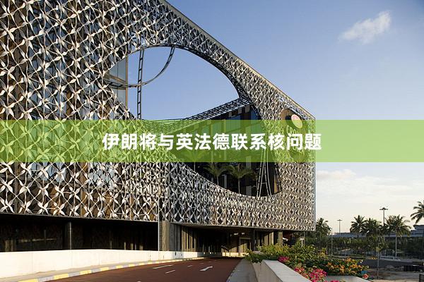 伊朗将与英法德联系核问题