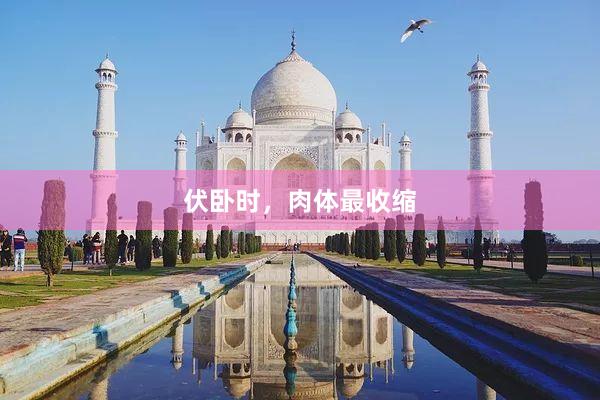 伏卧时，肉体最收缩