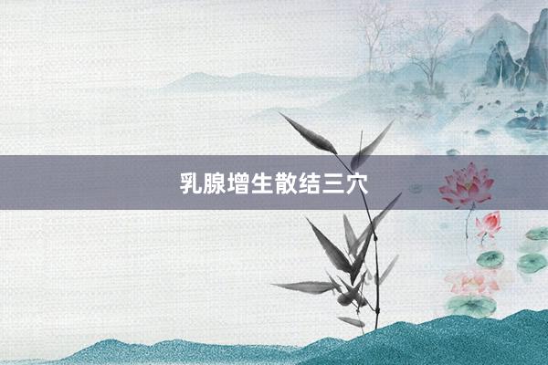 乳腺增生散结三穴